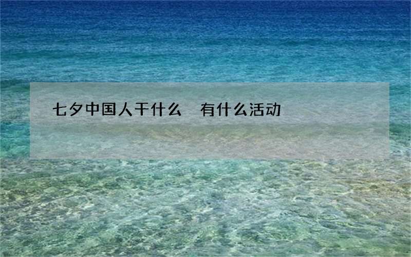 七夕中国人干什么 有什么活动